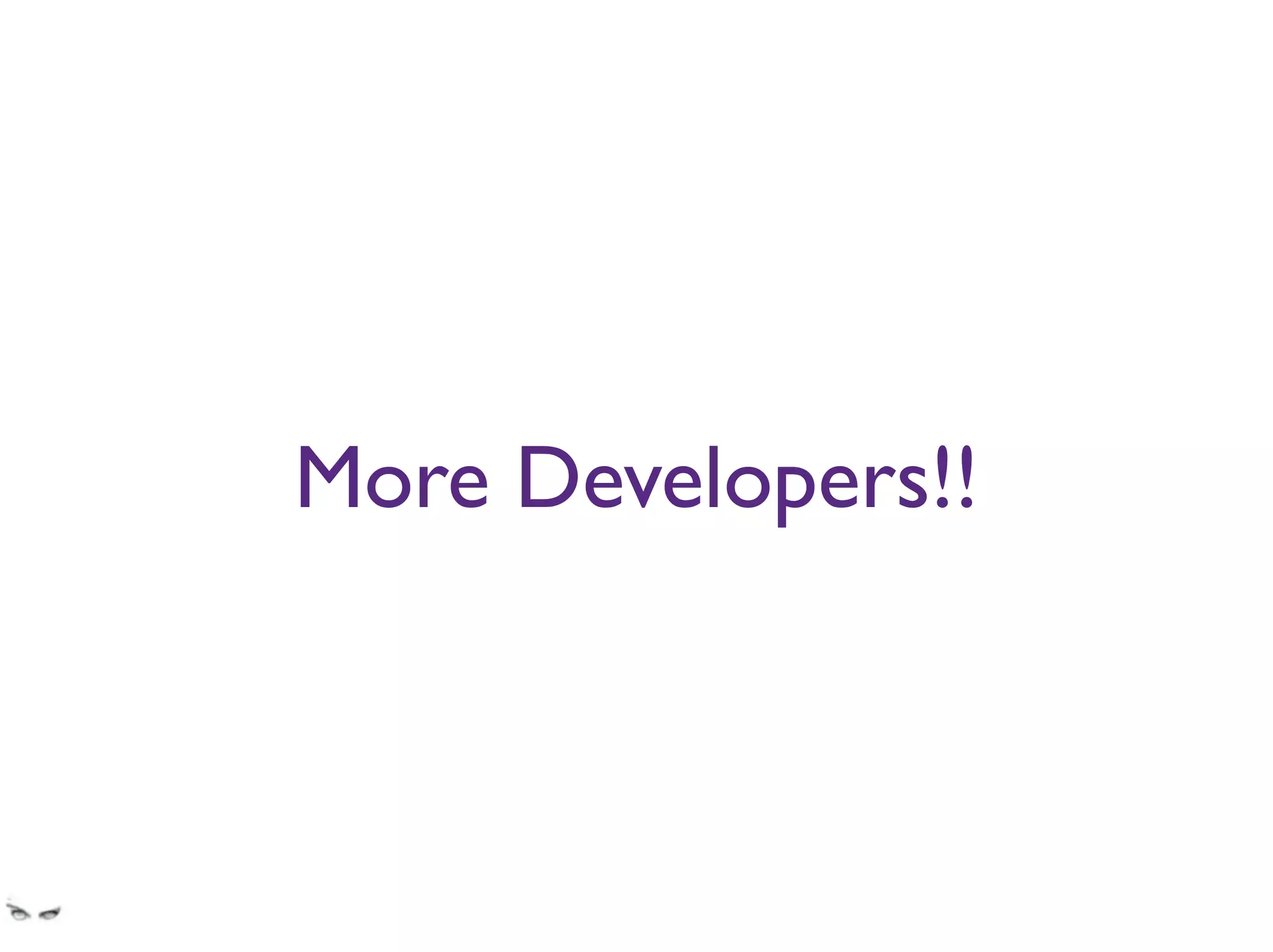 More Developers!!
Trying to solve a design problem by throwing more developers at it is as effective as trying to
solve an algebra problem by chewing bubble gum.
 