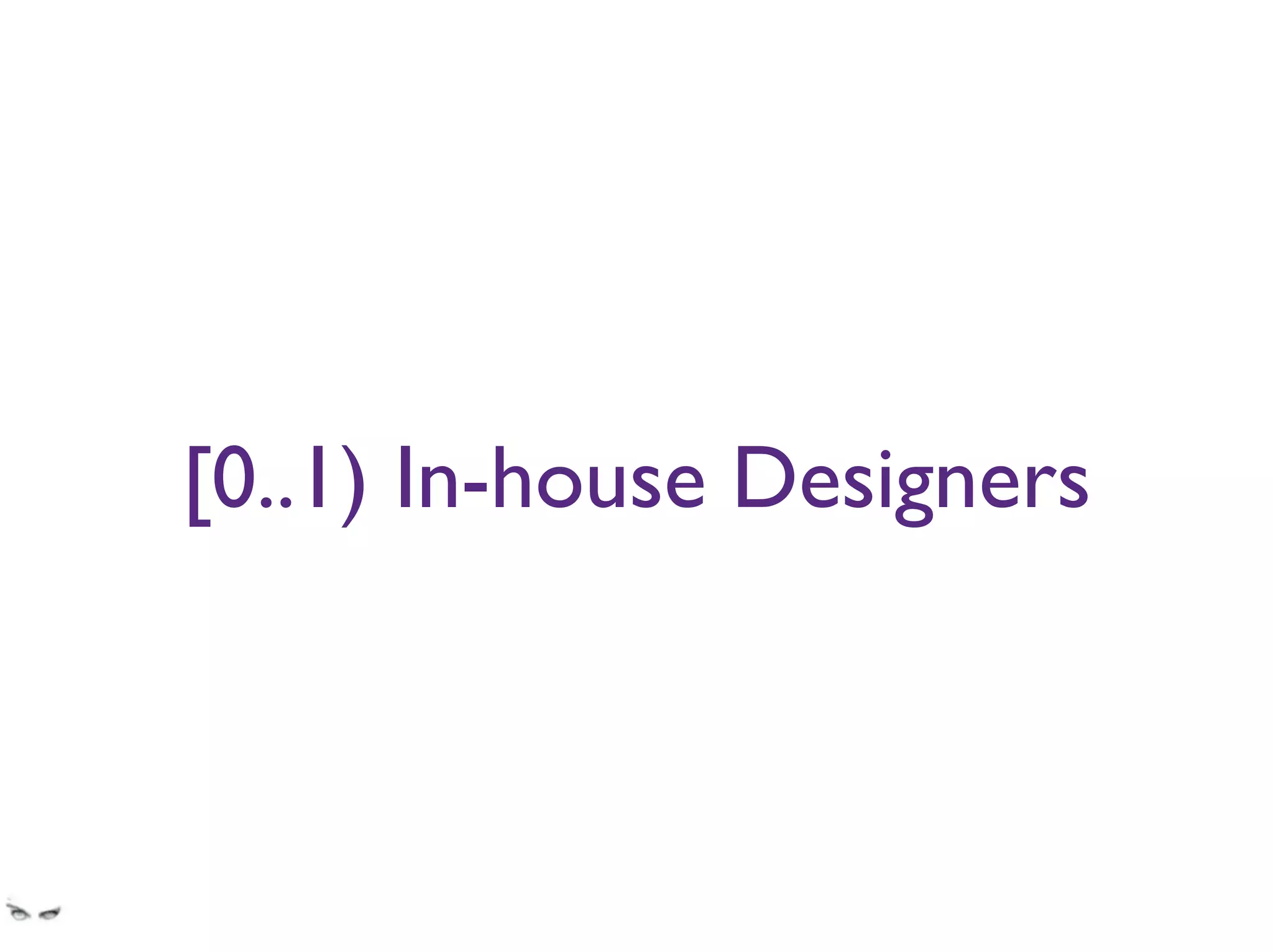 [0..1) In-house Designers
banks rely on agencies to do episodic design work
spec changes don’t get communicated to designers and instead are shoehorned into the
current design.
 