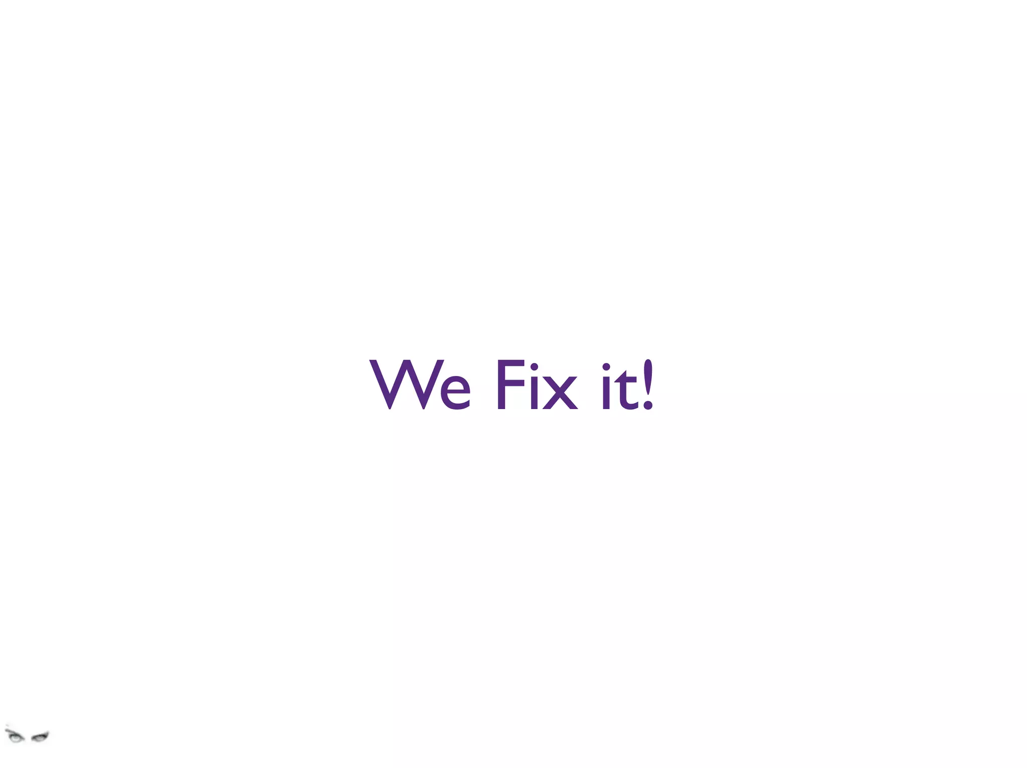 We Fix it!
Especially the mobile apps - which at ﬁrst were just the desktop app served straight up to the
mobile clients.
 