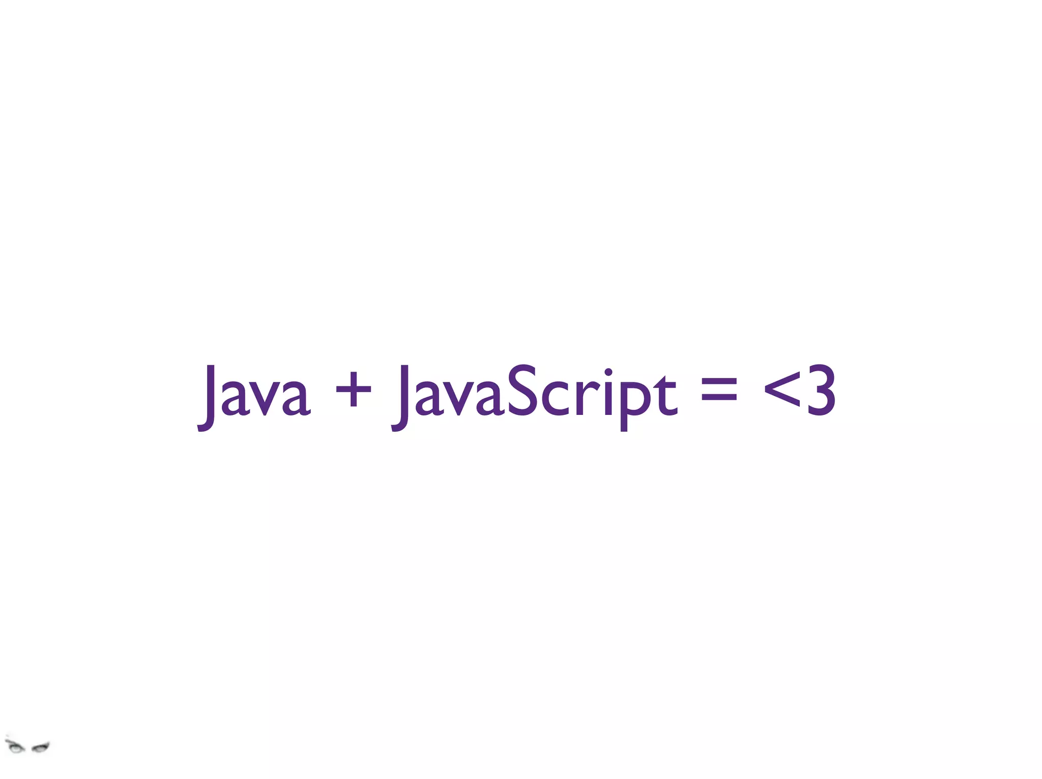 Java + JavaScript = <3
Raise your hand if you believe this to be true
 