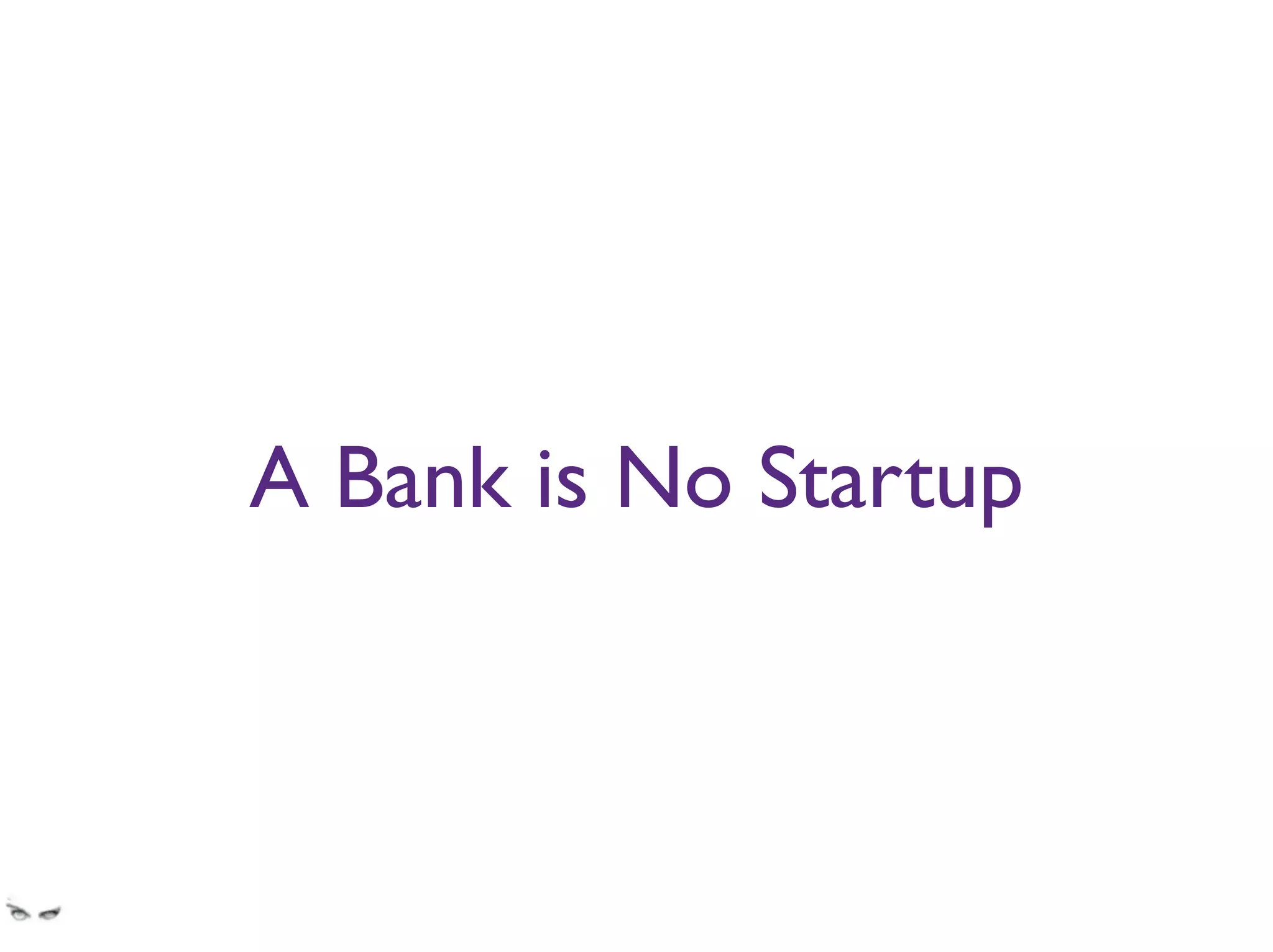 A Bank is No Startup
2weeks vs. 6months release cycles don’t always sync up
 