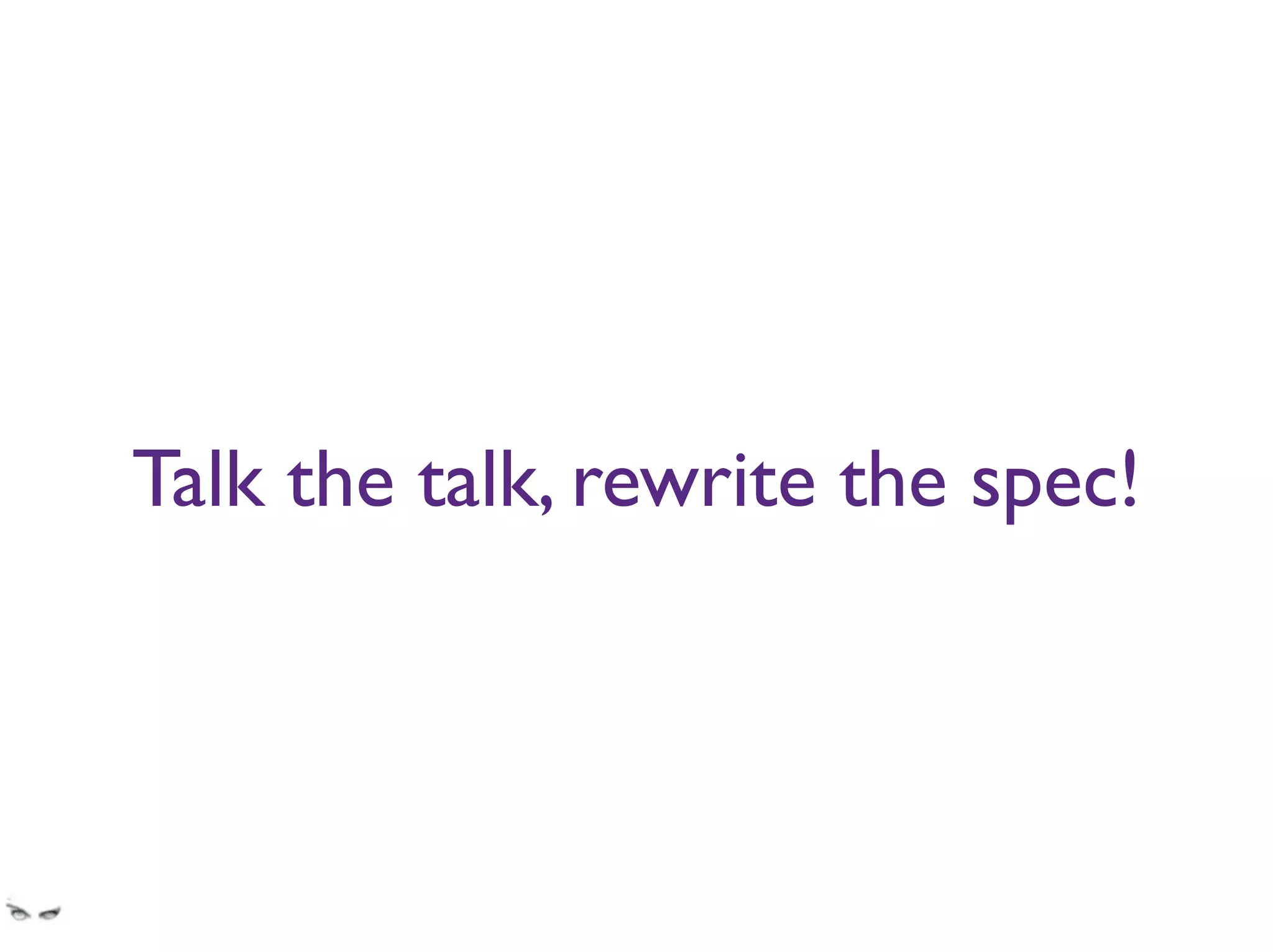 Talk the talk, rewrite the spec!
I sat down with the Project Owner and verbally agreed on some changes; implemented them
only to see them reverted by another dev because QA said they did not match the spec.
 