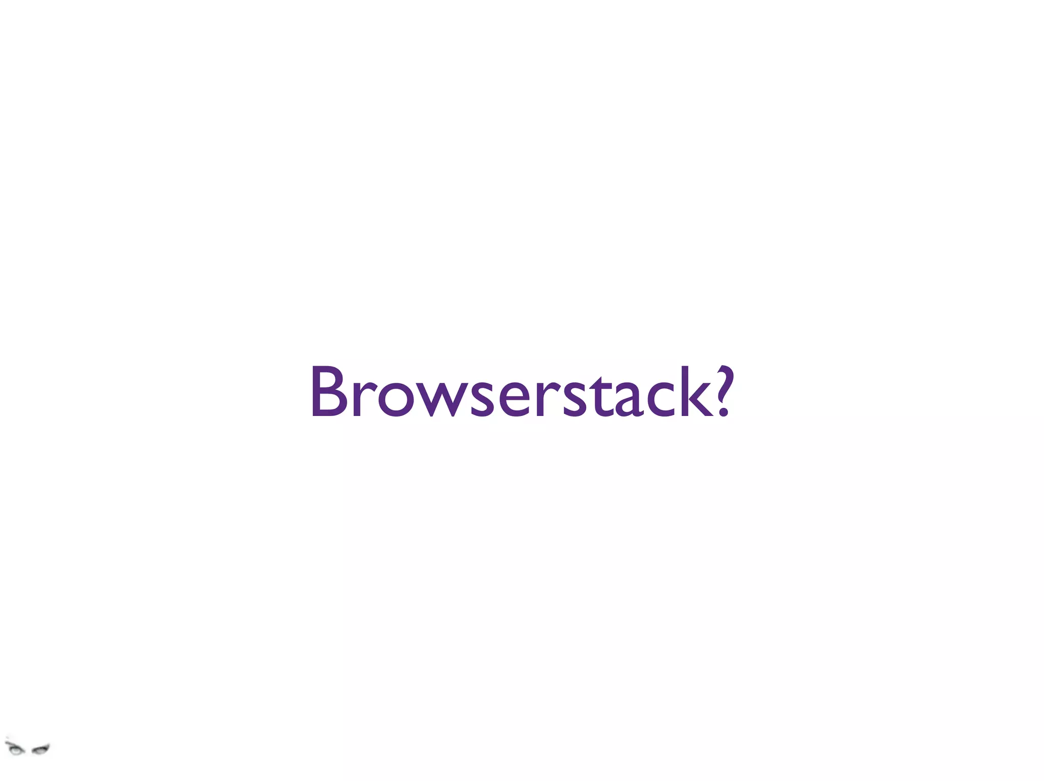 Browserstack?
While I love Browserstack and tools of the sort, you cannot possibly begin to use them from
behind a super restrictive ﬁrewall.
Especially the local tunnelling
 