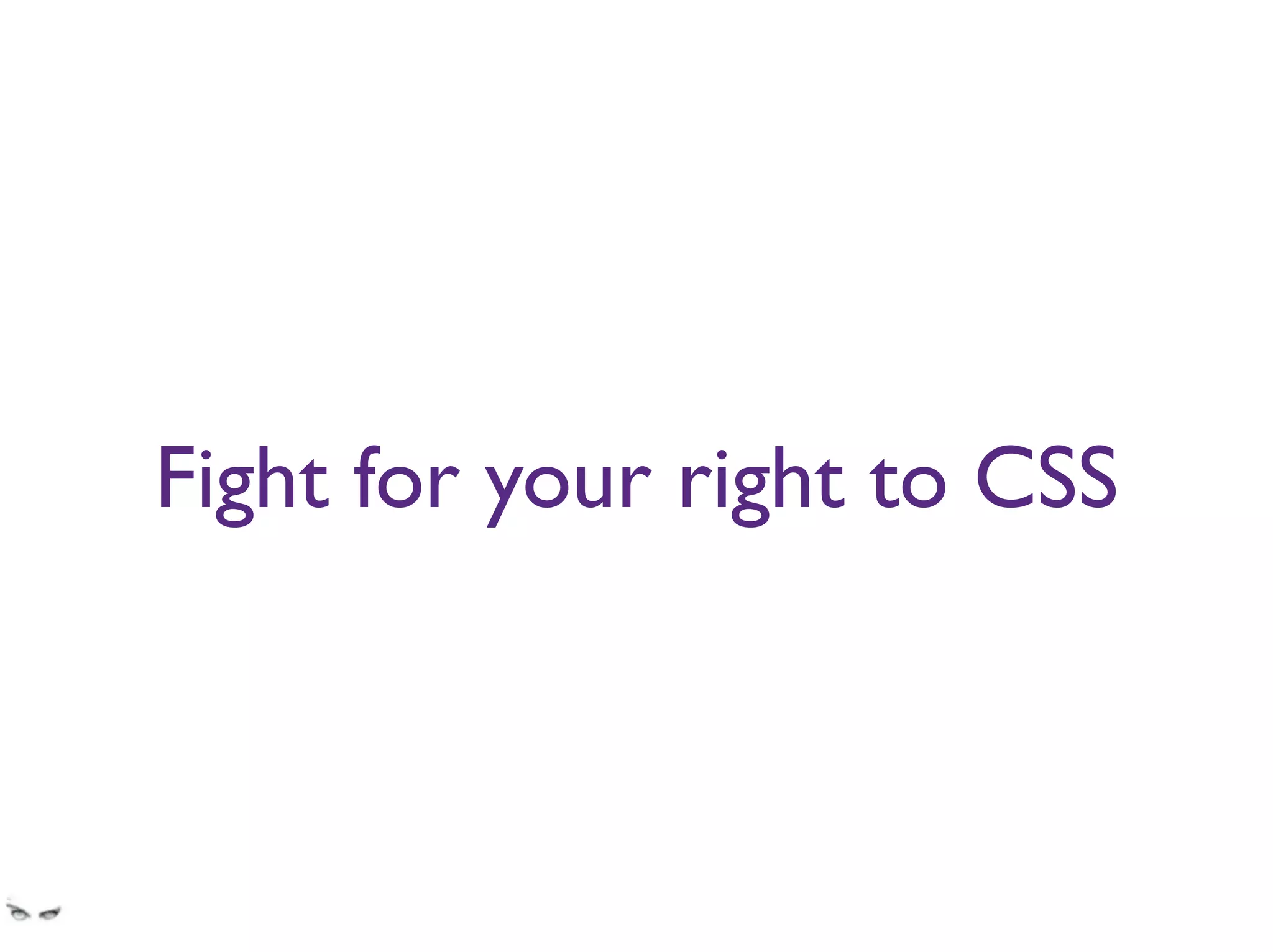 Fight for your right to CSS
Safest place you can make changes. Changes that improve the UI.
Changes most other devs will not understand, though.
 