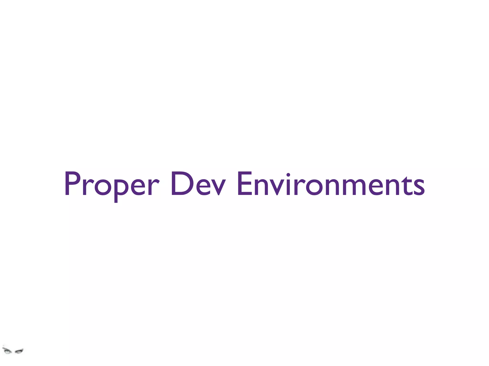 Proper Dev Environments
I hate visual studio, yet so many banks’ workﬂows are so closely tied to it that it’s almost
impossible to use something else. This needs to change.
 