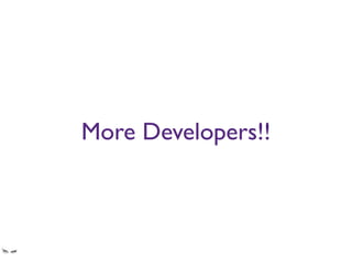 More Developers!!
Trying to solve a design problem by throwing more developers at it is as effective as trying to
solve an algebra problem by chewing bubble gum.
 