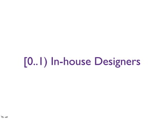 [0..1) In-house Designers
banks rely on agencies to do episodic design work
spec changes don’t get communicated to designers and instead are shoehorned into the
current design.
 