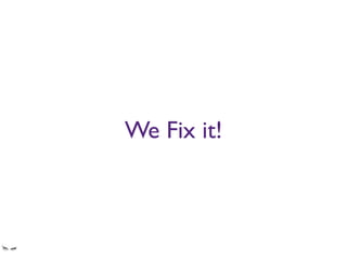 We Fix it!
Especially the mobile apps - which at ﬁrst were just the desktop app served straight up to the
mobile clients.
 