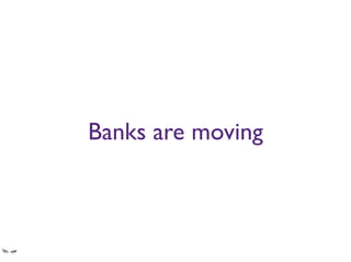 Banks are moving
As you will see later in this track.
 