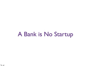 A Bank is No Startup
2weeks vs. 6months release cycles don’t always sync up
 