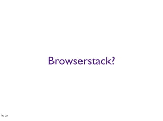 Browserstack?
While I love Browserstack and tools of the sort, you cannot possibly begin to use them from
behind a super restrictive ﬁrewall.
Especially the local tunnelling
 