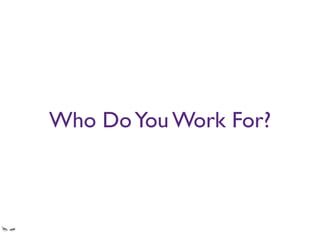 Who DoYou Work For?
Your manager or your user?
 