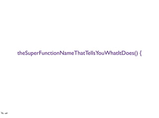 theSuperFunctionNameThatTellsYouWhatItDoes() {
by bank-experienced developers who write well functioning code
 