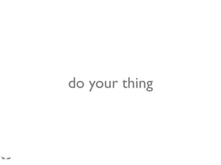 do your thing
 
