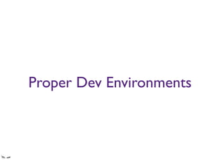 Proper Dev Environments
I hate visual studio, yet so many banks’ workﬂows are so closely tied to it that it’s almost
impossible to use something else. This needs to change.
 