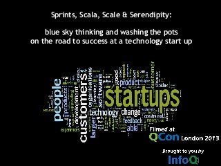 Sprints, Scala, Scale & Serendipity:
blue sky thinking and washing the pots
on the road to success at a technology start up
 