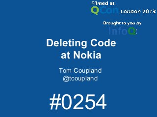 Deleting Code
at Nokia
Tom Coupland
@tcoupland
#0254
 