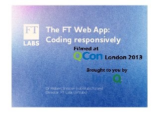 The FT eb pp:
Coding responsively
Dr Robert Shilston (rob@labs.ft.com)
Director, FT Labs (@ftlabs)
 