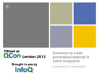 +
Javascript as a data
processing language &
htlm5 integration
Qcon London 2013 – Quentin ADAM
 