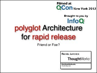 polyglot Architecture
for rapid release
Friend or Foe?
RACHEL LAYCOCK
http://thoughtworks.com
@rachellaycock
 