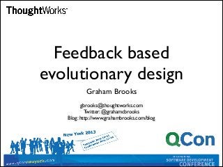 Feedback based
evolutionary design
Graham Brooks
gbrooks@thoughtworks.com
Twitter: @grahamcbrooks
Blog: http://www.grahambrooks.com/blog
 