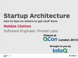 @robb1e
how to lean on others to get stuﬀ done
Software Engineer, Pivotal Labs
Robbie Clutton
Startup Architecture
 