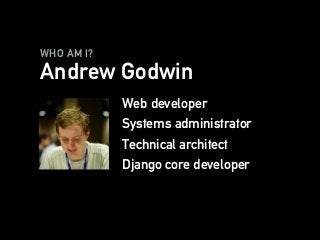 WHO AM I?
Andrew Godwin
Web developer
Systems administrator
Technical architect
Django core developer
 