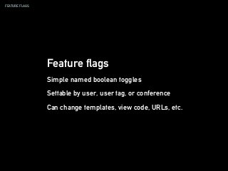 FEATURE FLAGS
Feature flags
Simple named boolean toggles
Settable by user, user tag, or conference
Can change templates, view code, URLs, etc.
 