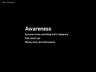 SMALL AND NIMBLE
Awareness
Everyone knows everything that's happening
Daily stand-ups
Weekly show-and-tell sessions
 