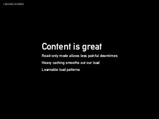 LESSONS LEARNED
Content is great
Read-only mode allows less painful downtimes
Heavy caching smooths out our load
Learnable load patterns
 