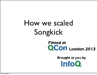 How we scaled
Songkick
Friday, 8 March 13
 