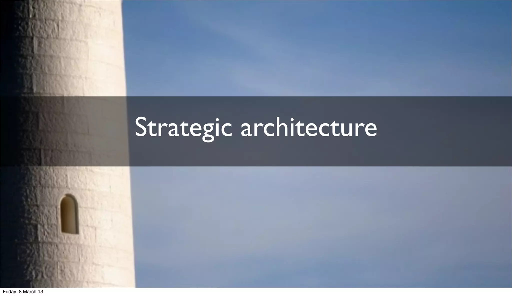 Strategic architecture
Friday, 8 March 13
 