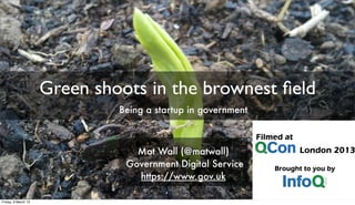 Green shoots in the brownest ﬁeld
Mat Wall (@matwall)
Government Digital Service
https://www.gov.uk
Being a startup in government
Friday, 8 March 13
 