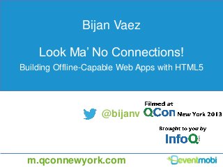 Bijan Vaez
Look Ma’ No Connections!
Building Offline-Capable Web Apps with HTML5
@bijanv
m.qconnewyork.com
 