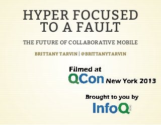 HYPER FOCUSED
TO A FAULT
THE FUTURE OF COLLABORATIVE MOBILE
|BRITTANY TARVIN @BRITTANYTARVIN
 