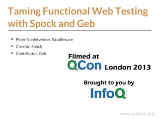Taming Functional Web Testing
with Spock and Geb
Peter Niederwieser, Gradleware
Creator, Spock
Contributor, Geb
 