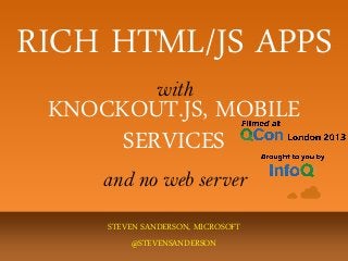RICH HTML/JS APPS
with
STEVEN SANDERSON, MICROSOFT
@STEVENSANDERSON
KNOCKOUT.JS, MOBILE
SERVICES
and no web server
 