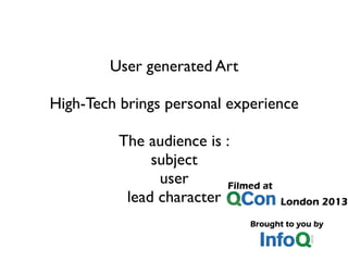 User generated Art
High-Tech brings personal experience
The audience is :
subject
user
lead character
 