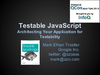 Testable JavaScript
Architecting Your Application for
Testability
Mark Ethan Trostler
Google Inc.
twitter: @zzoass
mark@zzo.com
 