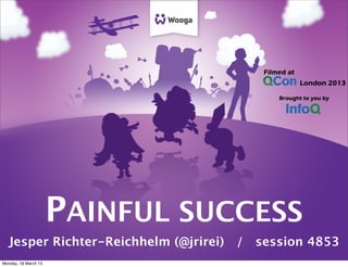 PAINFUL SUCCESS
Jesper Richter-Reichhelm (@jrirei) / session 4853
Monday, 18 March 13
 