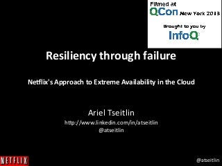 @atseitlin	
  
Resiliency	
  through	
  failure	
  
	
  
Ne3lix's	
  Approach	
  to	
  Extreme	
  Availability	
  in	
  the	
  Cloud	
  
	
  
Ariel	
  Tseitlin	
  
h.p://www.linkedin.com/in/atseitlin	
  
@atseitlin	
  
	
  
 