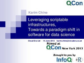Leveraging scriptable
infrastructures,
Towards a paradigm shift in
software for data science
Cloud Era Ltd 14 June 2013 karim.chine@cloudera.co.uk
Karim Chine
 