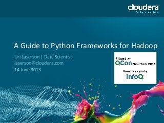 1
A	
  Guide	
  to	
  Python	
  Frameworks	
  for	
  Hadoop	
  
Uri	
  Laserson	
  |	
  Data	
  Scien>st	
  
laserson@cloudera.com	
  
14	
  June	
  3013	
  
 