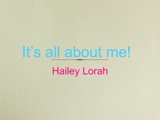 It’s all about me!
Hailey Lorah

 