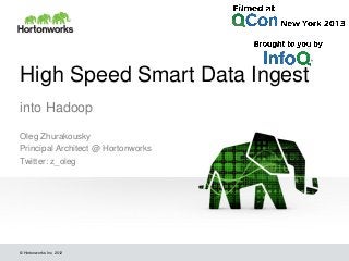 High Speed Smart Data Ingest
into Hadoop
Oleg Zhurakousky
Principal Architect @ Hortonworks
Twitter: z_oleg

© Hortonworks Inc. 2012

 