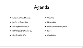 Agenda
•
•
•
•
•

Extensible Web Manifesto
JavaScript Deep Dive
Emscripten and asm.js
HTML/CSS/DOM/WebGL
Dev/Sys/Web APIs

•
•
•
•
•

WebRTC
Networking
Privacy, Trust, User Agency
Servo
Conclusion

2

 