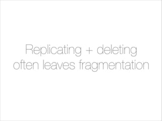 Replicating + deleting
often leaves fragmentation

 