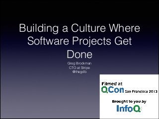 Building a Culture Where
Software Projects Get
Done
Greg Brockman
CTO at Stripe
@thegdb

 