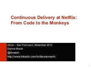 Continuous Delivery at Netflix:
From Code to the Monkeys

QCon – San Francisco, November 2013
Dianne Marsh

@dmarsh
http://www.linkedin.com/in/diannemarsh
1

 