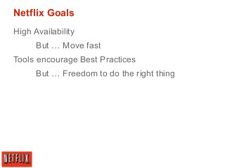 Netflix Goals
High Availability
But … Move fast
Tools encourage Best Practices
But … Freedom to do the right thing

 